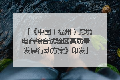 《中国（福州）跨境电商综合试验区高质量发展行动方案》印发
