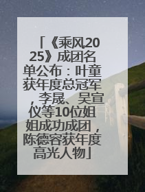 《乘风2025》成团名单公布：叶童获年度总冠军，李晟、吴宣仪等10位姐姐成功成团，陈德容获年度高光人物