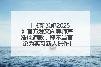 《新说唱2025》官方发文向导师严浩翔道歉，称不当言论为实习新人操作