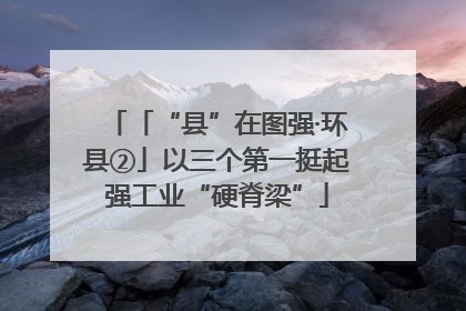 「“县”在图强·环县②」以三个第一挺起强工业“硬脊梁”