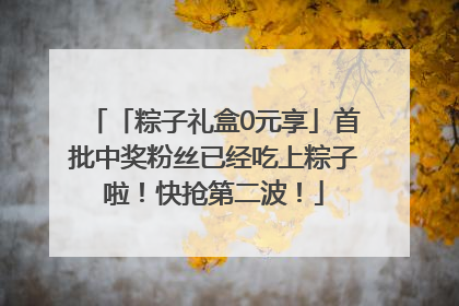 「粽子礼盒0元享」首批中奖粉丝已经吃上粽子啦！快抢第二波！