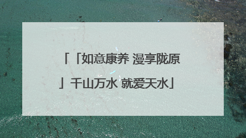 「如意康养 漫享陇原」千山万水 就爱天水