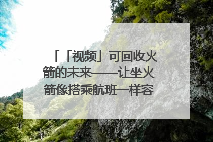 「视频」可回收火箭的未来——让坐火箭像搭乘航班一样容易｜路演记