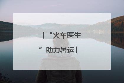 “火车医生”助力暑运