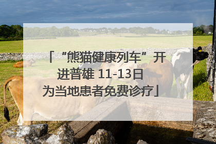 “熊猫健康列车”开进普雄 11-13日为当地患者免费诊疗