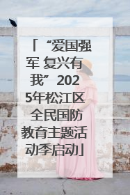“爱国强军 复兴有我”2025年松江区 全民国防教育主题活动季启动