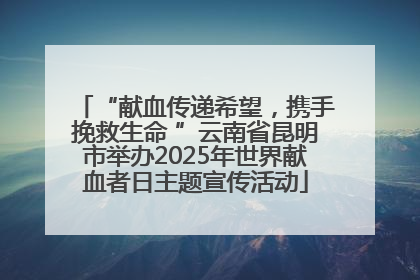 “献血传递希望，携手挽救生命 ”云南省昆明市举办2025年世界献血者日主题宣传活动
