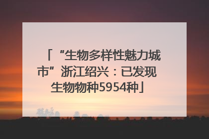 “生物多样性魅力城市”浙江绍兴：已发现生物物种5954种