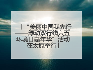 “美丽中国我先行——绿动双行线六五环境日嘉年华”活动在太原举行