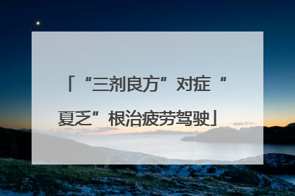“三剂良方”对症“夏乏”根治疲劳驾驶