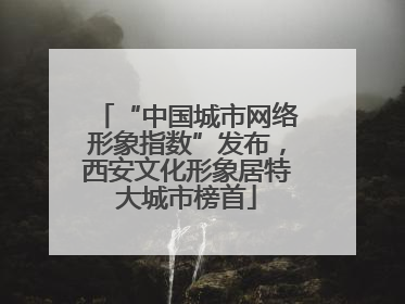 “中国城市网络形象指数”发布，西安文化形象居特大城市榜首