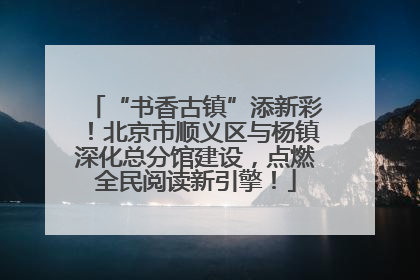 “书香古镇”添新彩！北京市顺义区与杨镇深化总分馆建设，点燃全民阅读新引擎！