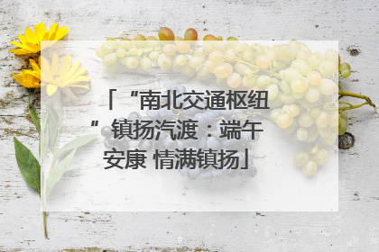 “南北交通枢纽”镇扬汽渡：端午安康 情满镇扬