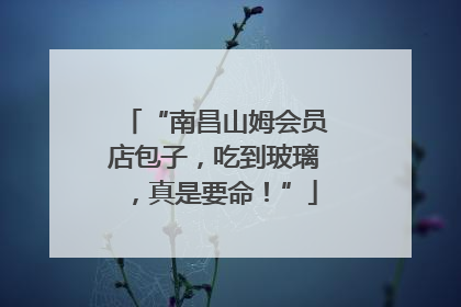 “南昌山姆会员店包子，吃到玻璃，真是要命！”