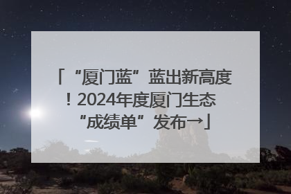 “厦门蓝”蓝出新高度！2024年度厦门生态“成绩单”发布→
