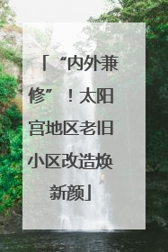 “内外兼修”！太阳宫地区老旧小区改造焕新颜