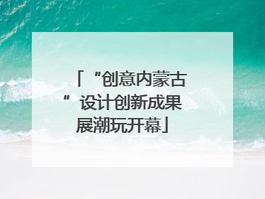 “创意内蒙古”设计创新成果展潮玩开幕
