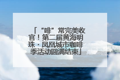 “啡”常完美收官！第二届黄海明珠・凤凰城市咖啡季活动圆满结束