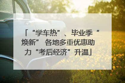 “学车热”、毕业季“焕新” 各地多重优惠助力“考后经济”升温