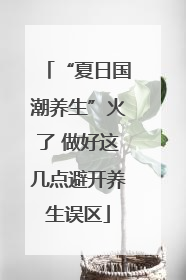 “夏日国潮养生”火了 做好这几点避开养生误区