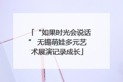“如果时光会说话” 无锡萌娃多元艺术展演记录成长