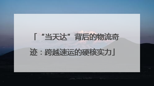 “当天达”背后的物流奇迹：跨越速运的硬核实力
