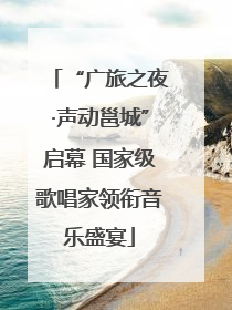 “广旅之夜·声动邕城”启幕 国家级歌唱家领衔音乐盛宴