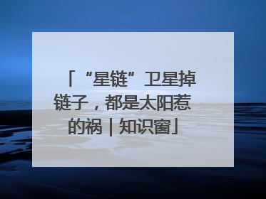 “星链”卫星掉链子，都是太阳惹的祸｜知识窗