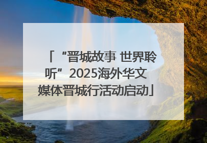 “晋城故事 世界聆听”2025海外华文媒体晋城行活动启动
