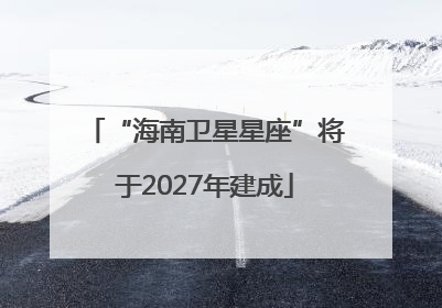 “海南卫星星座”将于2027年建成