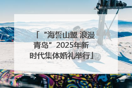 “海誓山盟 浪漫青岛”2025年新时代集体婚礼举行