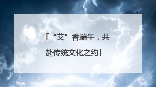 “艾”香端午，共赴传统文化之约