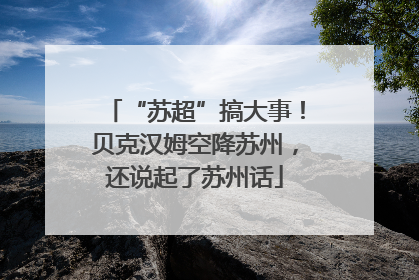 “苏超”搞大事！贝克汉姆空降苏州，还说起了苏州话