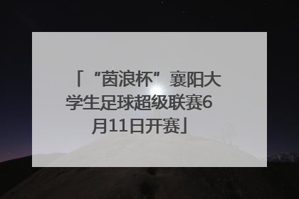 “茵浪杯”襄阳大学生足球超级联赛6月11日开赛
