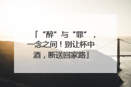 “醉”与“罪”，一念之间！别让杯中酒，断送回家路
