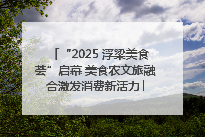 “2025 浮梁美食荟”启幕 美食农文旅融合激发消费新活力