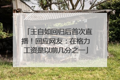 王自如回归后首次直播！回应网友：在格力工资是以前几分之一