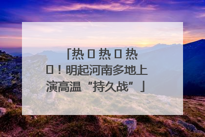热 ҈ 热 ҈ 热 ҈！明起河南多地上演高温“持久战”