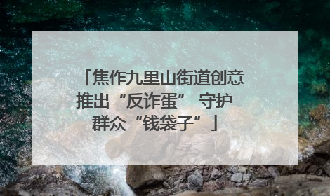 焦作九里山街道创意推出“反诈蛋” 守护群众“钱袋子”