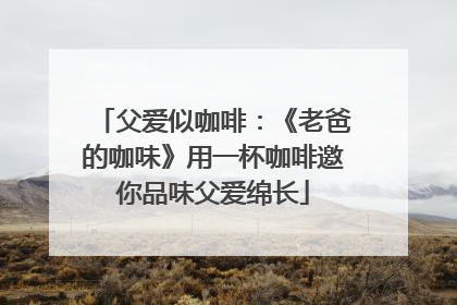 父爱似咖啡：《老爸的咖味》用一杯咖啡邀你品味父爱绵长