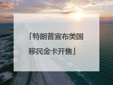 特朗普宣布美国移民金卡开售