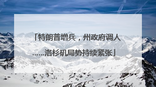 特朗普增兵，州政府调人……洛杉矶局势持续紧张