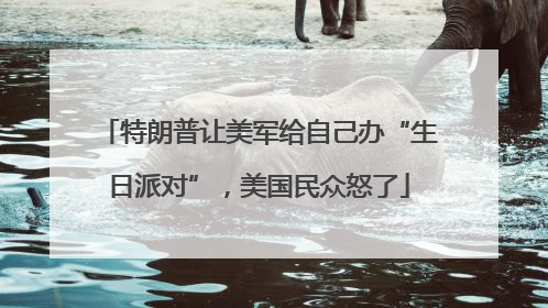 特朗普让美军给自己办“生日派对”，美国民众怒了