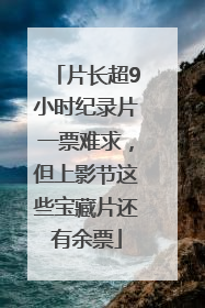 片长超9小时纪录片一票难求，但上影节这些宝藏片还有余票