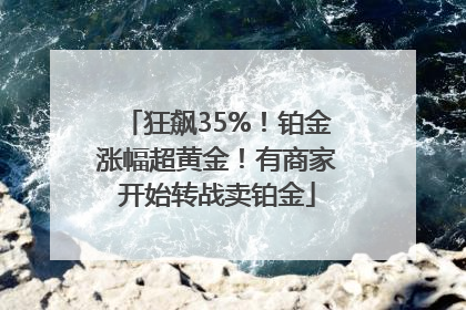 狂飙35%！铂金涨幅超黄金！有商家开始转战卖铂金