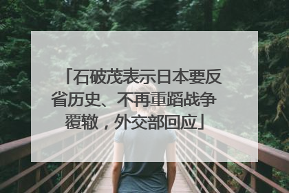 石破茂表示日本要反省历史、不再重蹈战争覆辙，外交部回应