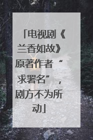 电视剧《兰香如故》原著作者“求署名”，剧方不为所动