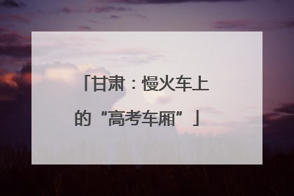 甘肃：慢火车上的“高考车厢”