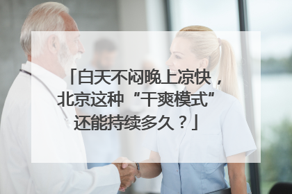 白天不闷晚上凉快，北京这种“干爽模式”还能持续多久？