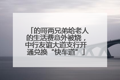 的哥两兄弟给老人的生活费意外被烧，中行友谊大道支行开通兑换“快车道”